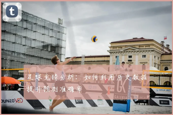 足球竞猜分析：如何利用历史数据提升预测准确率