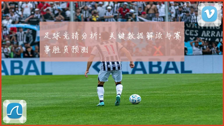 足球竞猜分析：关键数据解读与赛事胜负预测
