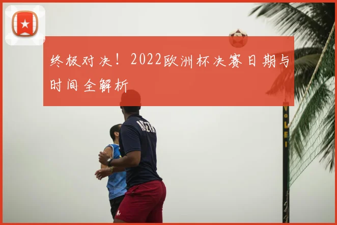 终极对决！2022欧洲杯决赛日期与时间全解析
