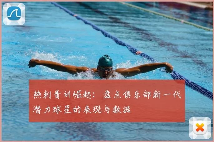 热刺青训崛起：盘点俱乐部新一代潜力球星的表现与数据