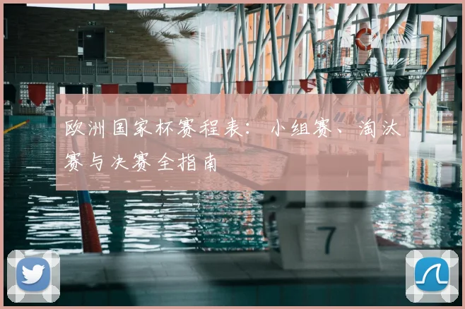 欧洲国家杯赛程表：小组赛、淘汰赛与决赛全指南