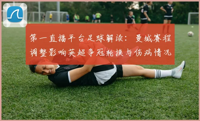 第一直播平台足球解读：曼城赛程调整影响英超争冠轮换与伤病情况