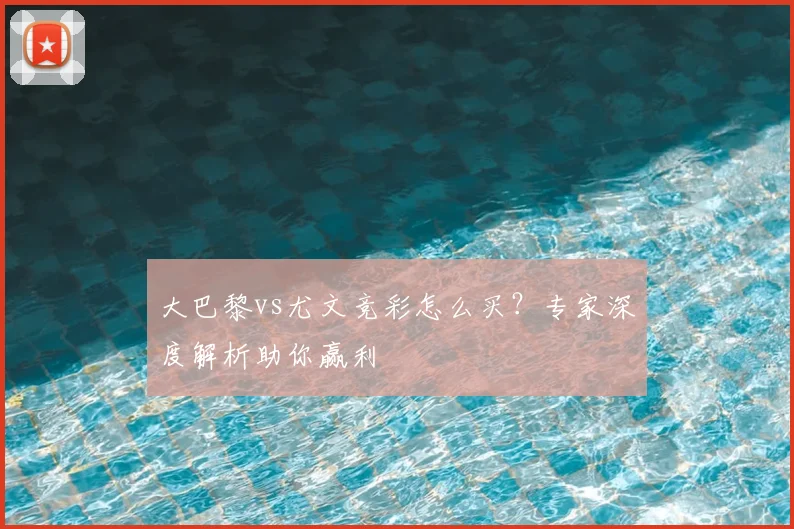 大巴黎vs尤文竞彩怎么买？专家深度解析助你赢利