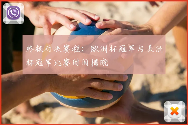 终极对决赛程：欧洲杯冠军与美洲杯冠军比赛时间揭晓