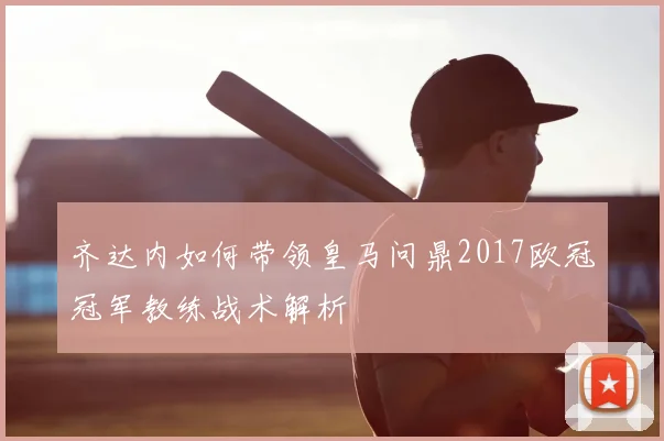 齐达内如何带领皇马问鼎2017欧冠冠军教练战术解析