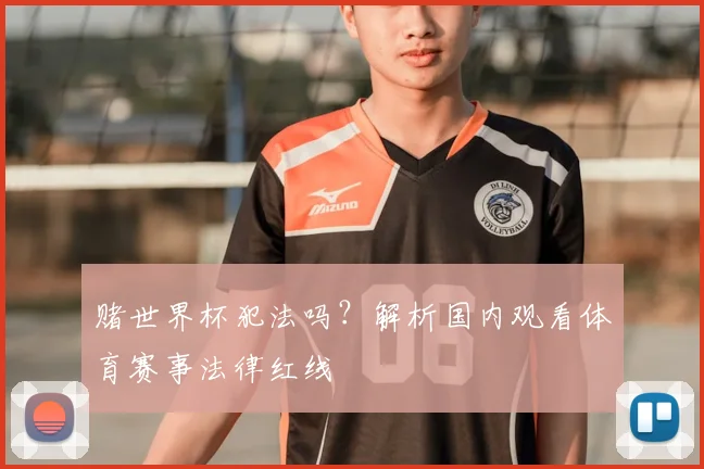 赌世界杯犯法吗？解析国内观看体育赛事法律红线