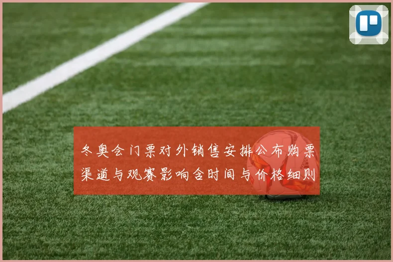 冬奥会门票对外销售安排公布购票渠道与观赛影响含时间与价格细则