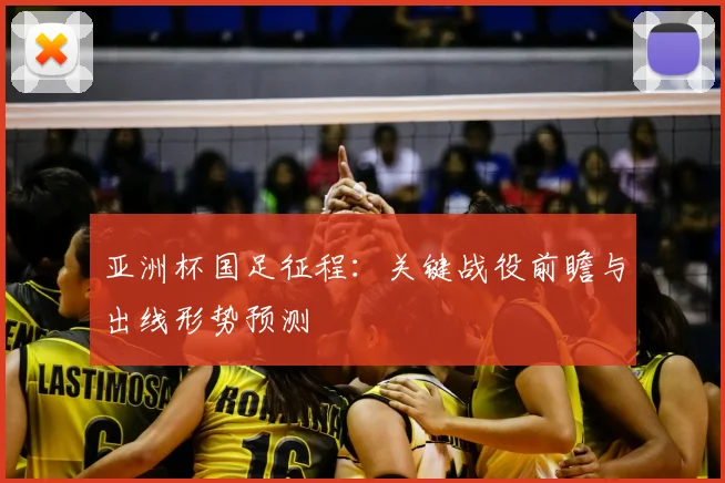 亚洲杯国足征程：关键战役前瞻与出线形势预测
