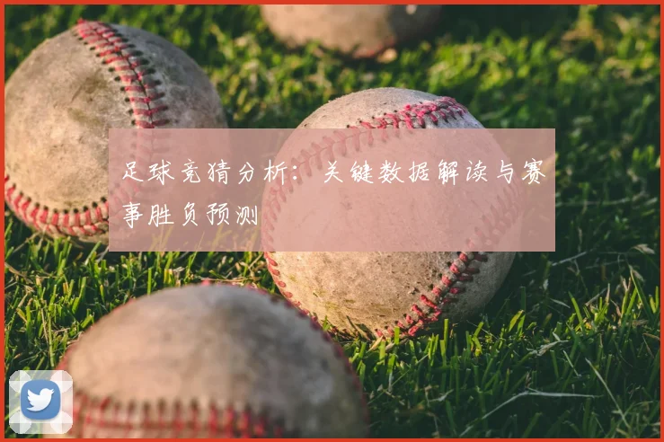 足球竞猜分析：关键数据解读与赛事胜负预测
