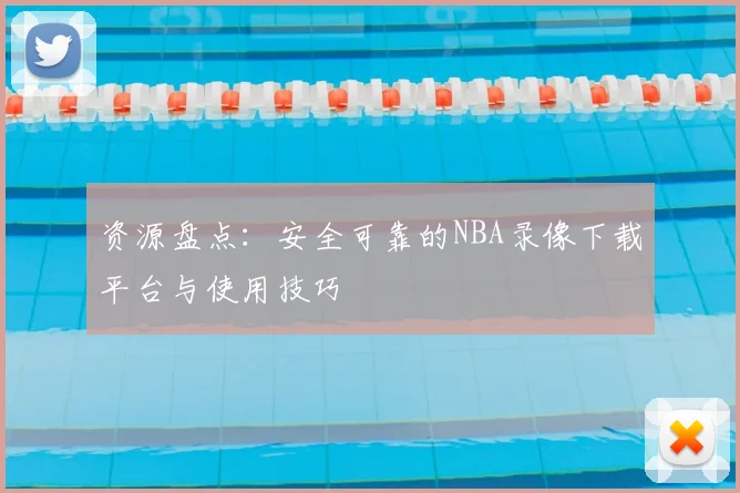 资源盘点：安全可靠的NBA录像下载平台与使用技巧