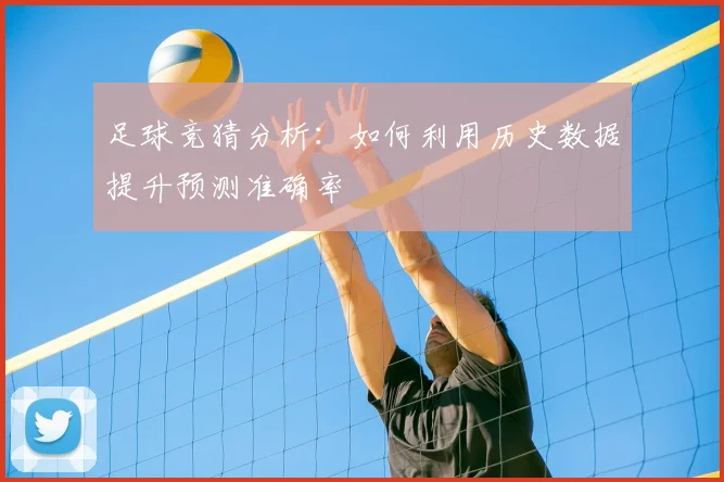 足球竞猜分析：如何利用历史数据提升预测准确率