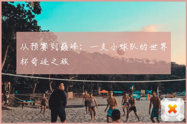 从预赛到巅峰：一支小球队的世界杯奇迹之旅