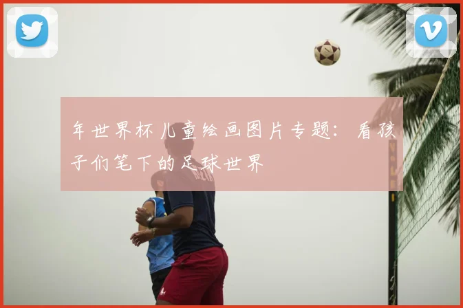 年世界杯儿童绘画图片专题：看孩子们笔下的足球世界