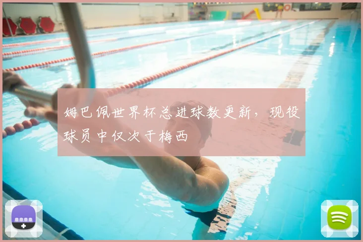 姆巴佩世界杯总进球数更新,现役球员中仅次于梅西