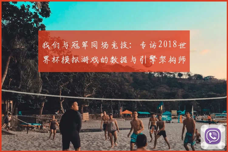 我们与冠军同场竞技:专访2018世界杯模拟游戏的数据与引擎架构师