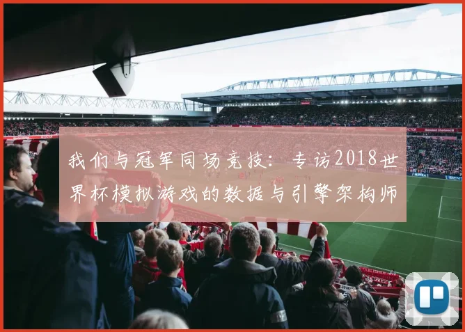 我们与冠军同场竞技:专访2018世界杯模拟游戏的数据与引擎架构师