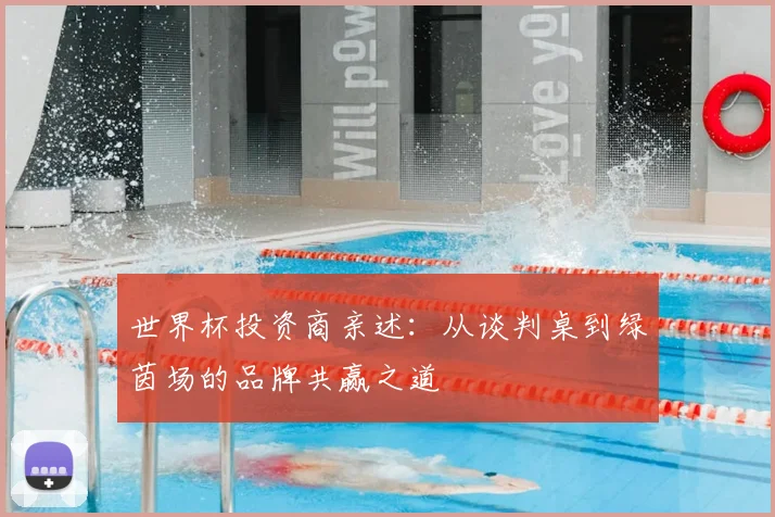 世界杯投资商亲述:从谈判桌到绿茵场的品牌共赢之道