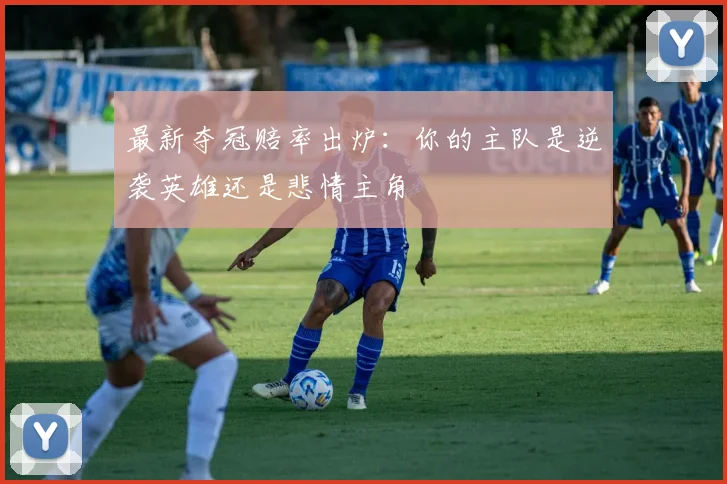 最新夺冠赔率出炉：你的主队是逆袭英雄还是悲情主角