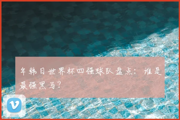 年韩日世界杯四强球队盘点:谁是最强黑马?