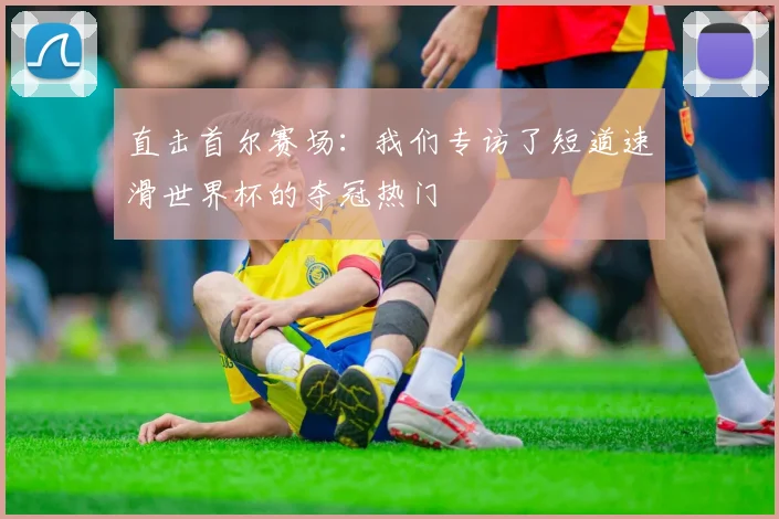 直击首尔赛场：我们专访了短道速滑世界杯的夺冠热门