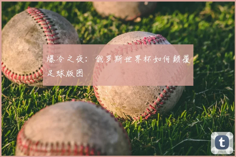 爆冷之夜：俄罗斯世界杯如何颠覆足球版图