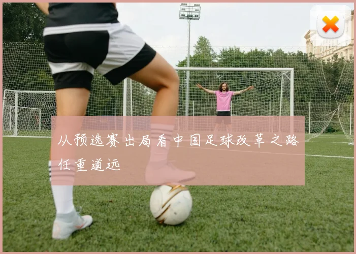 从预选赛出局看中国足球改革之路任重道远