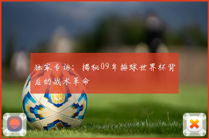 独家专访：揭秘09年排球世界杯背后的战术革命